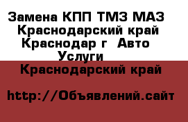 Замена КПП ТМЗ МАЗ - Краснодарский край, Краснодар г. Авто » Услуги   . Краснодарский край